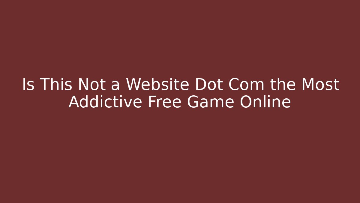Is This Not a Website Dot Com the Most Addictive Free Game Online