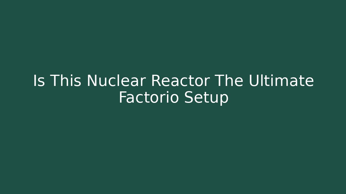 Is This Nuclear Reactor The Ultimate Factorio Setup