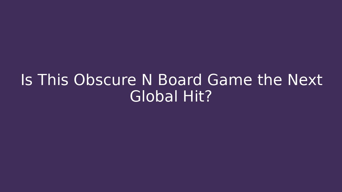 Is This Obscure N Board Game the Next Global Hit?