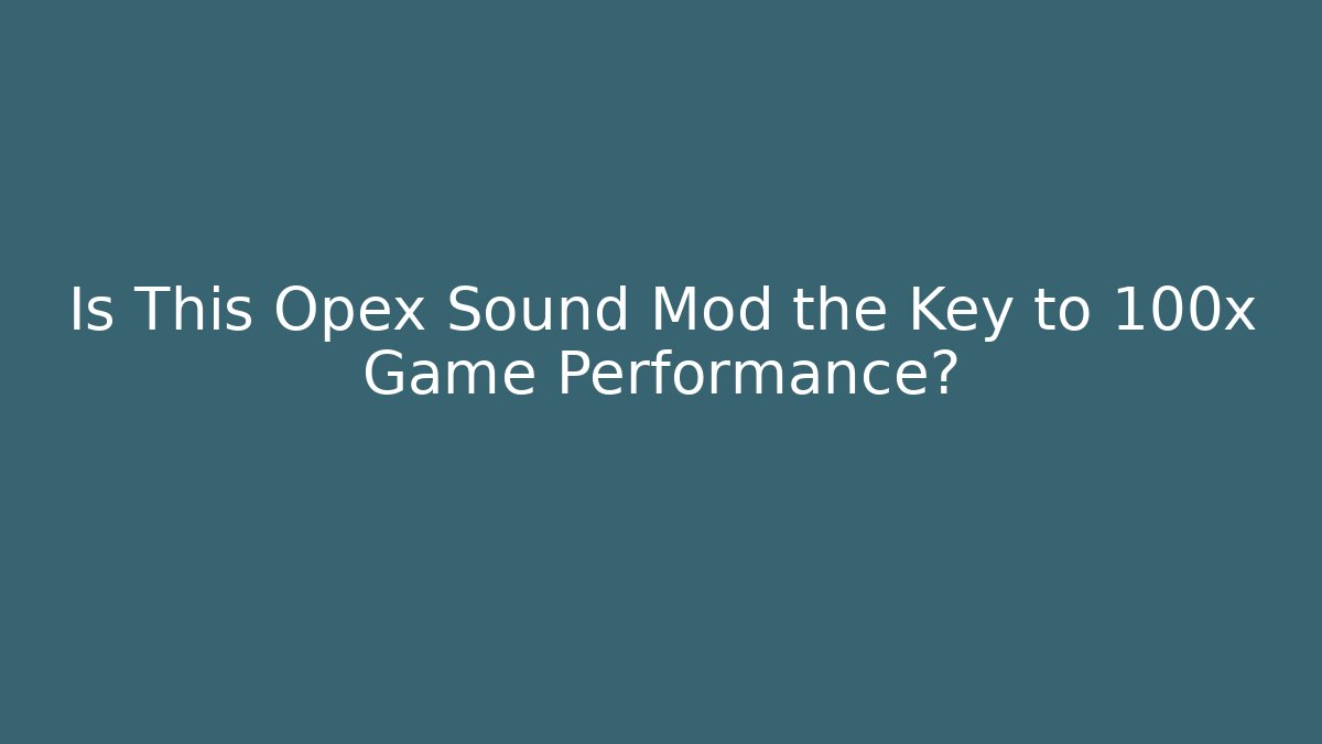 Is This Opex Sound Mod the Key to 100x Game Performance?