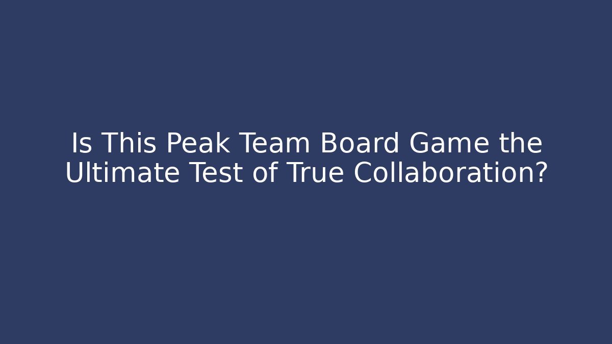 Is This Peak Team Board Game the Ultimate Test of True Collaboration?
