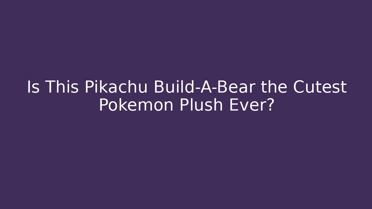Is This Pikachu Build-A-Bear the Cutest Pokémon Plush Ever?