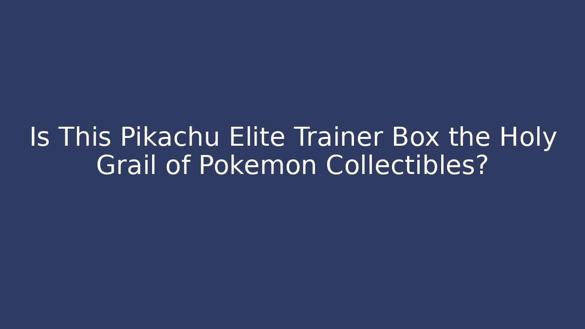 Is This Pikachu Elite Trainer Box the Holy Grail of Pokémon Collectibles?