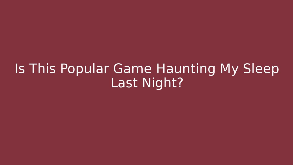 Is This Popular Game Haunting My Sleep Last Night?