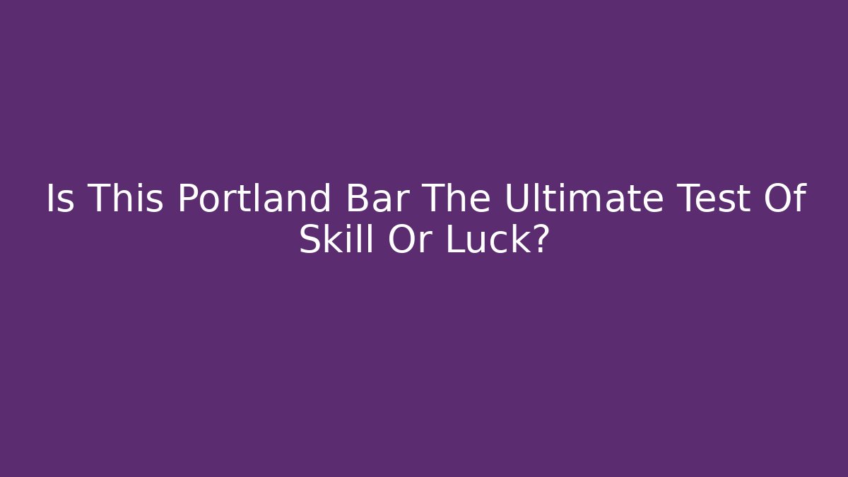 Is This Portland Bar The Ultimate Test Of Skill Or Luck?