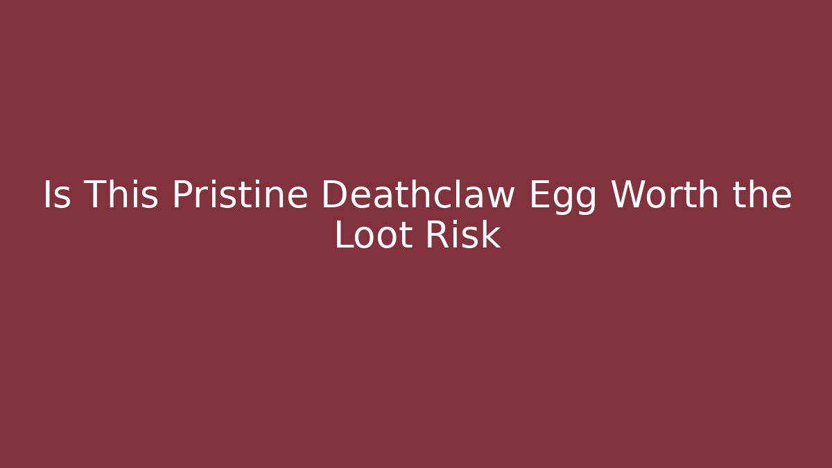 Is This Pristine Deathclaw Egg Worth the Loot Risk