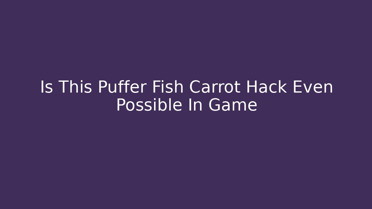 Is This Puffer Fish Carrot Hack Even Possible In Game