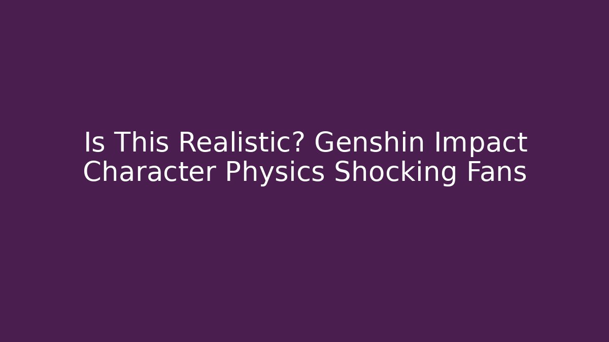 Is This Realistic? Genshin Impact Character Physics Shocking Fans