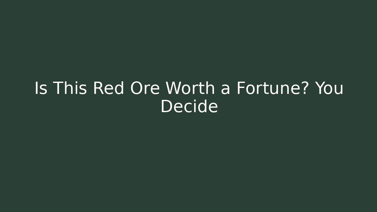 Is This Red Ore Worth a Fortune? You Decide