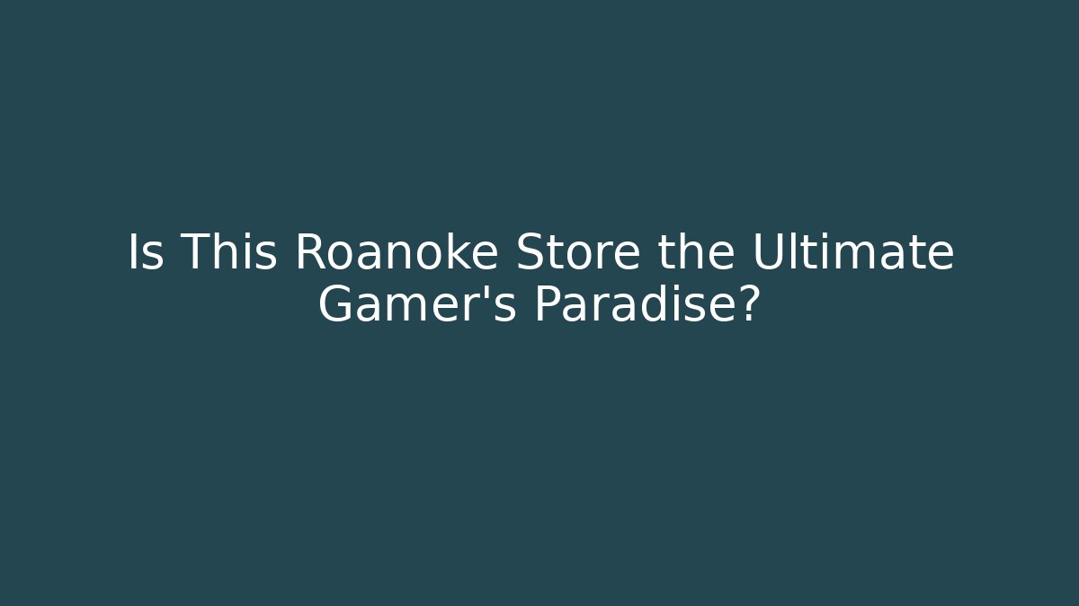 Is This Roanoke Store the Ultimate Gamer's Paradise?