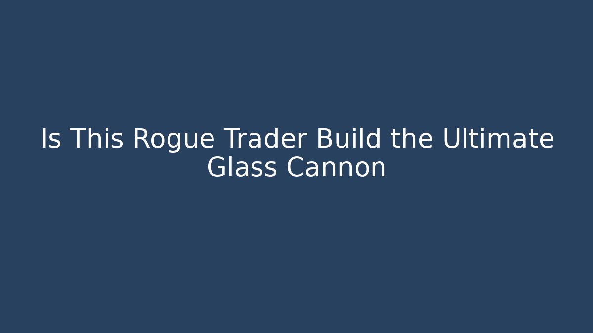 Is This Rogue Trader Build the Ultimate Glass Cannon