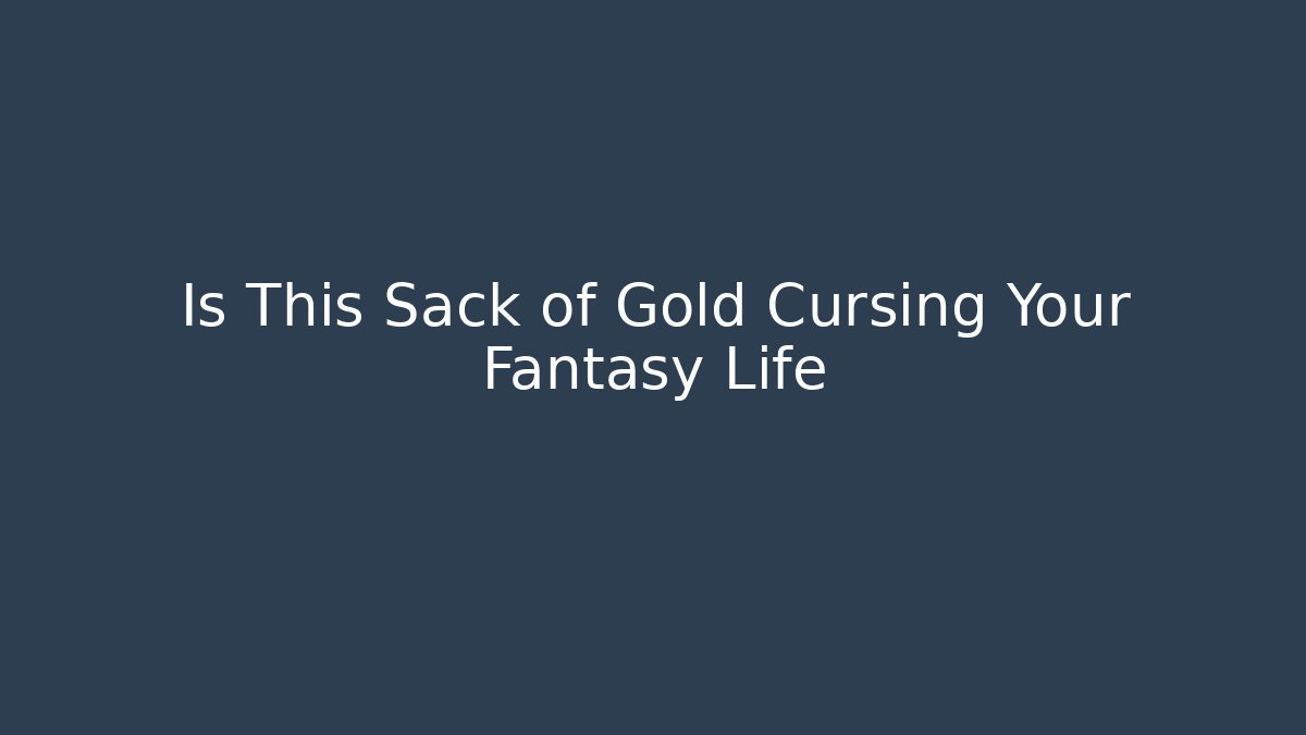 Is This Sack of Gold Cursing Your Fantasy Life