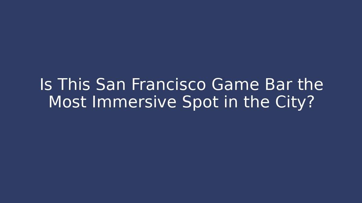 Is This San Francisco Game Bar the Most Immersive Spot in the City?