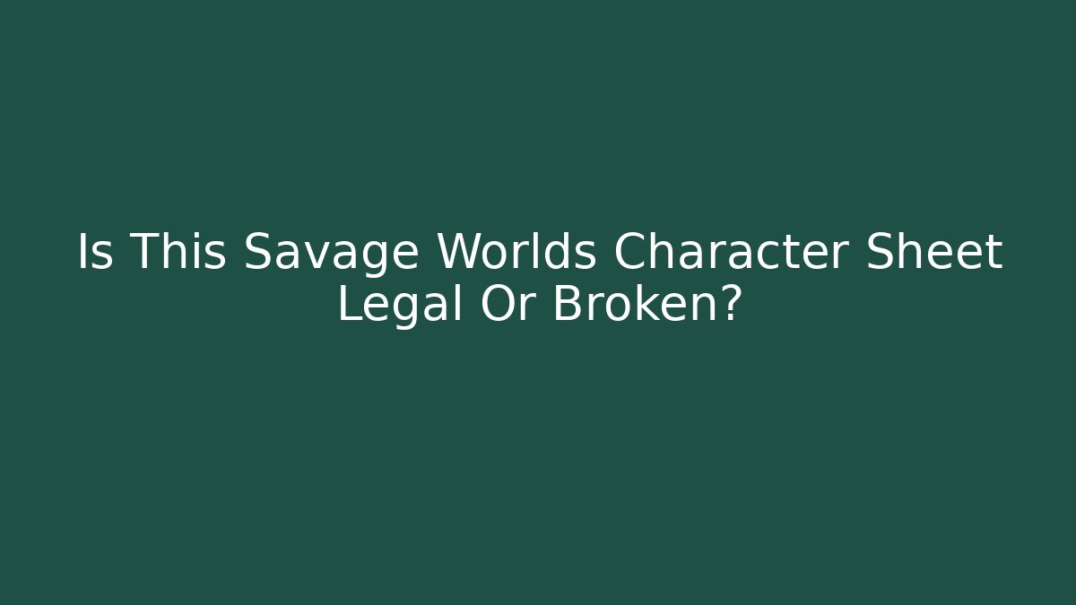 Is This Savage Worlds Character Sheet Legal Or Broken?