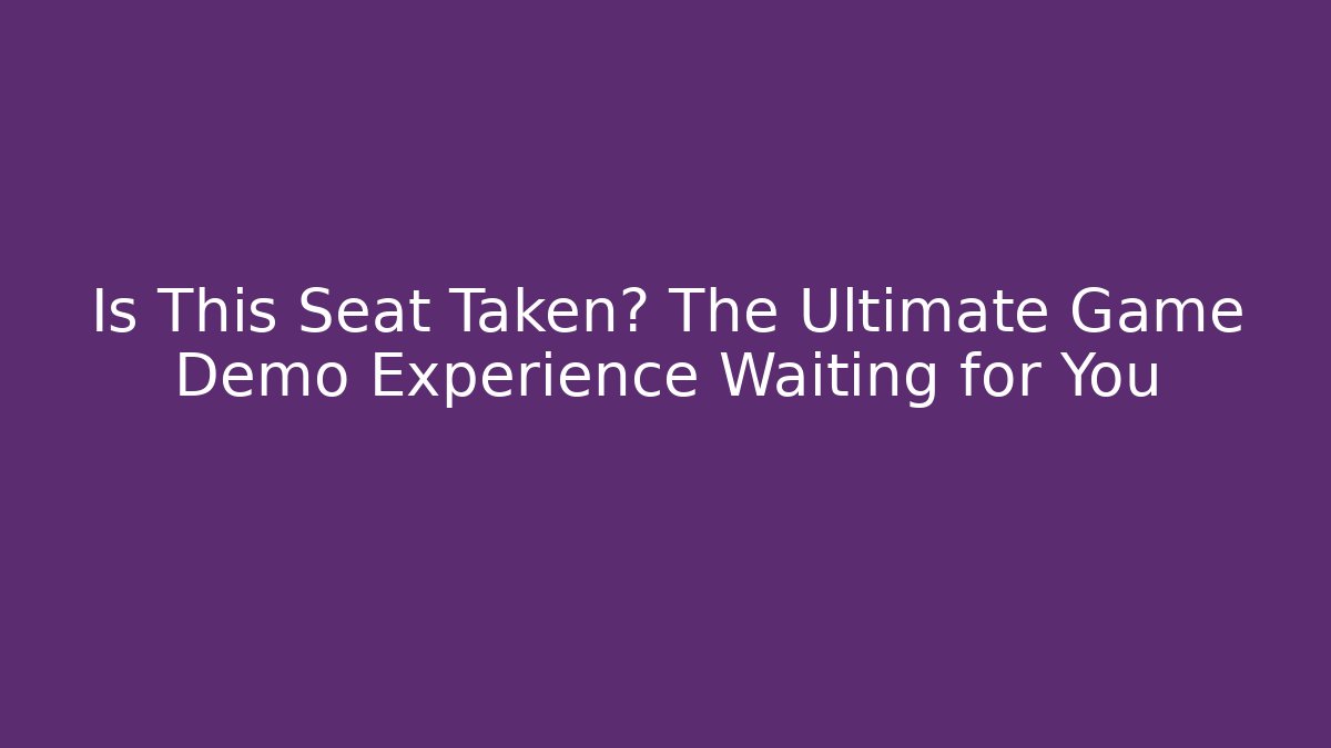 Is This Seat Taken? The Ultimate Game Demo Experience Waiting for You
