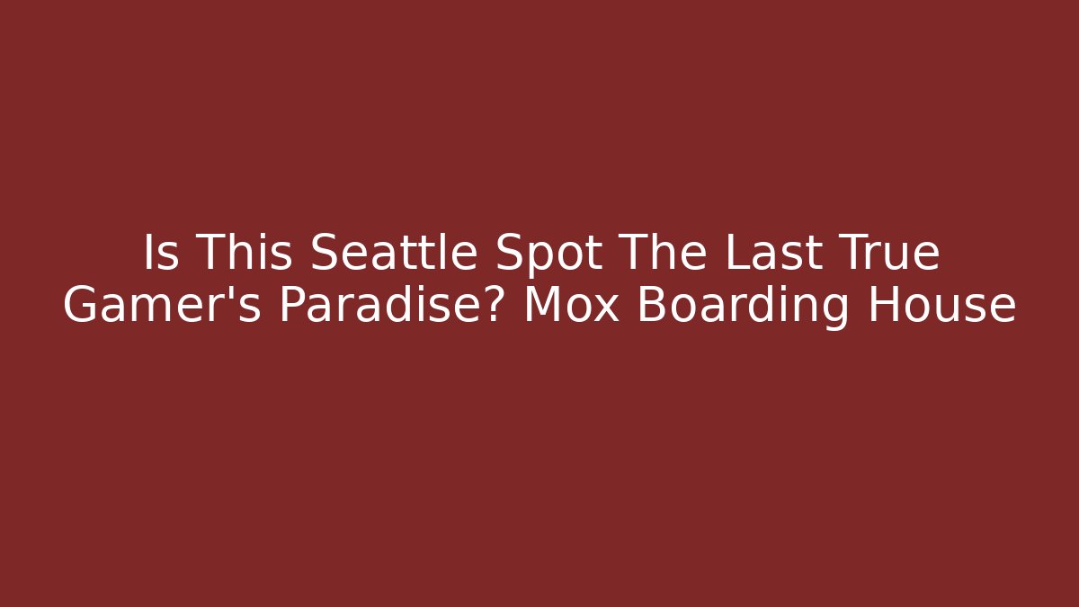 Is This Seattle Spot The Last True Gamer's Paradise? Mox Boarding House