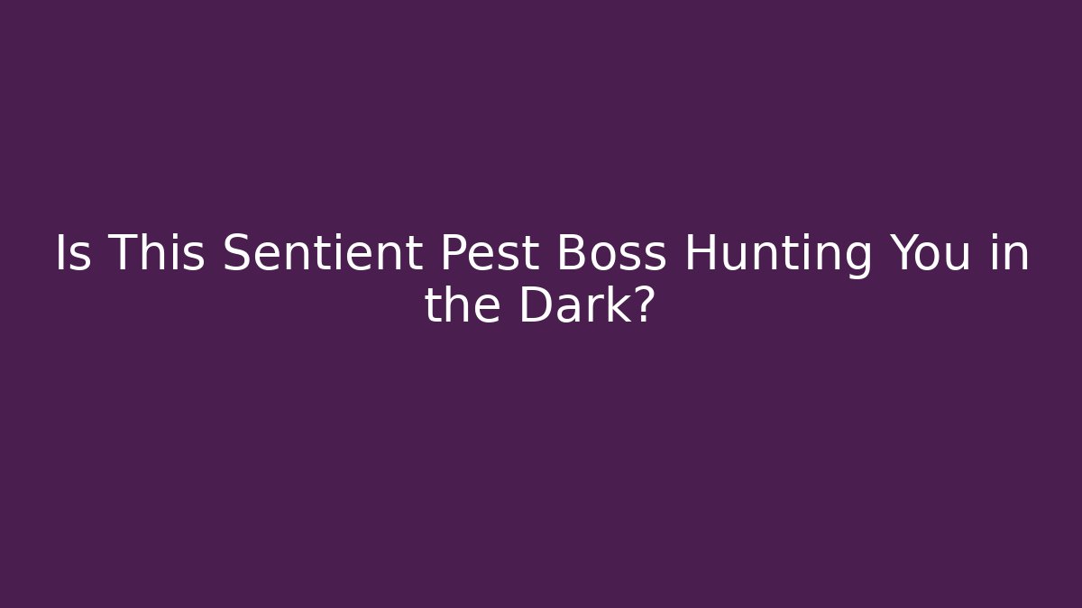Is This Sentient Pest Boss Hunting You in the Dark?