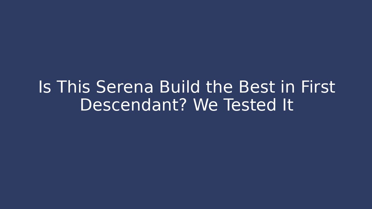 Is This Serena Build the Best in First Descendant? We Tested It