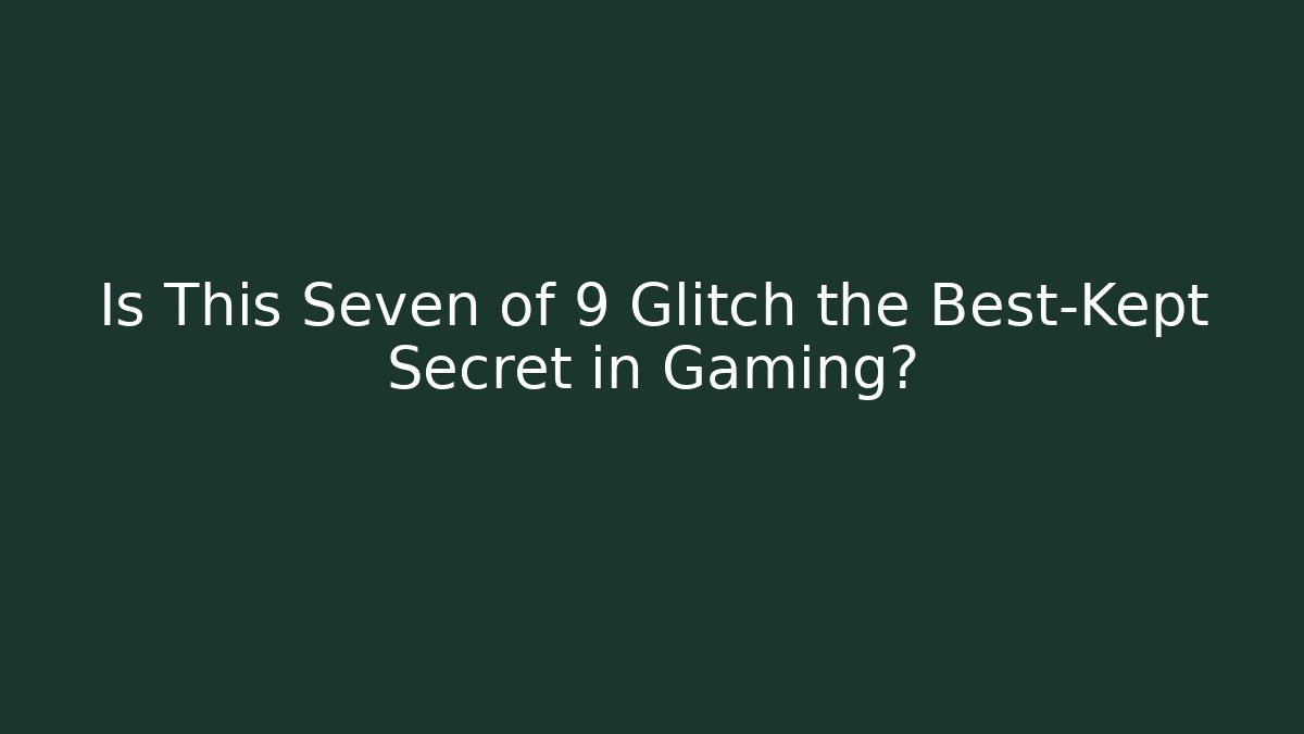 Is This Seven of 9 Glitch the Best-Kept Secret in Gaming?