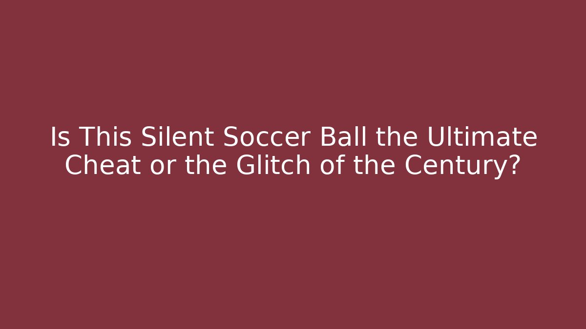 Is This Silent Soccer Ball the Ultimate Cheat or the Glitch of the Century?