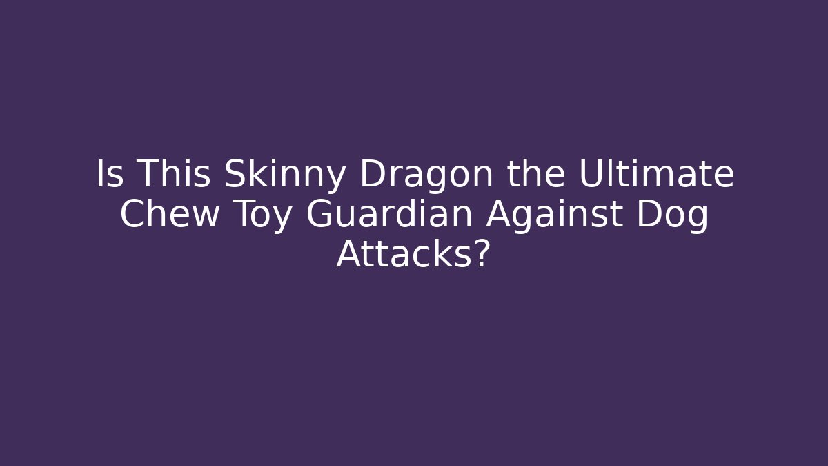 Is This Skinny Dragon the Ultimate Chew Toy Guardian Against Dog Attacks?