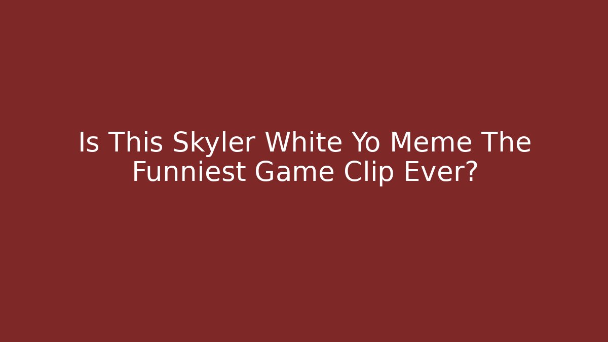Is This Skyler White Yo Meme The Funniest Game Clip Ever?