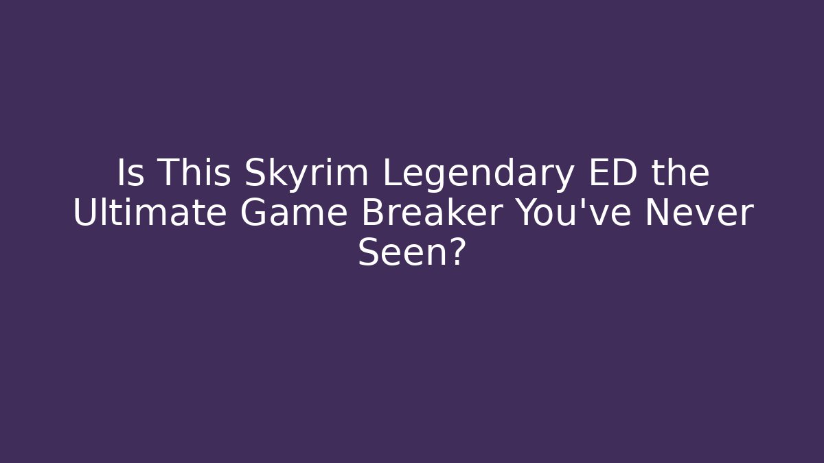 Is This Skyrim Legendary ED the Ultimate Game Breaker You've Never Seen?