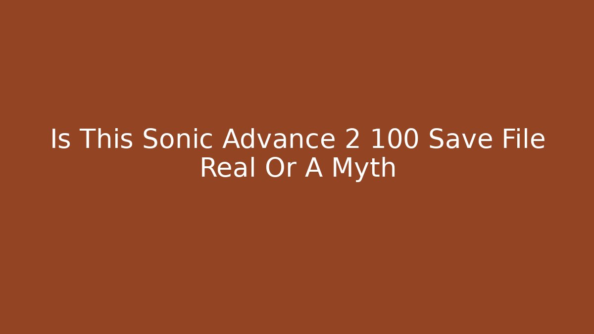 Is This Sonic Advance 2 100 Save File Real Or A Myth - Método de Aprovação