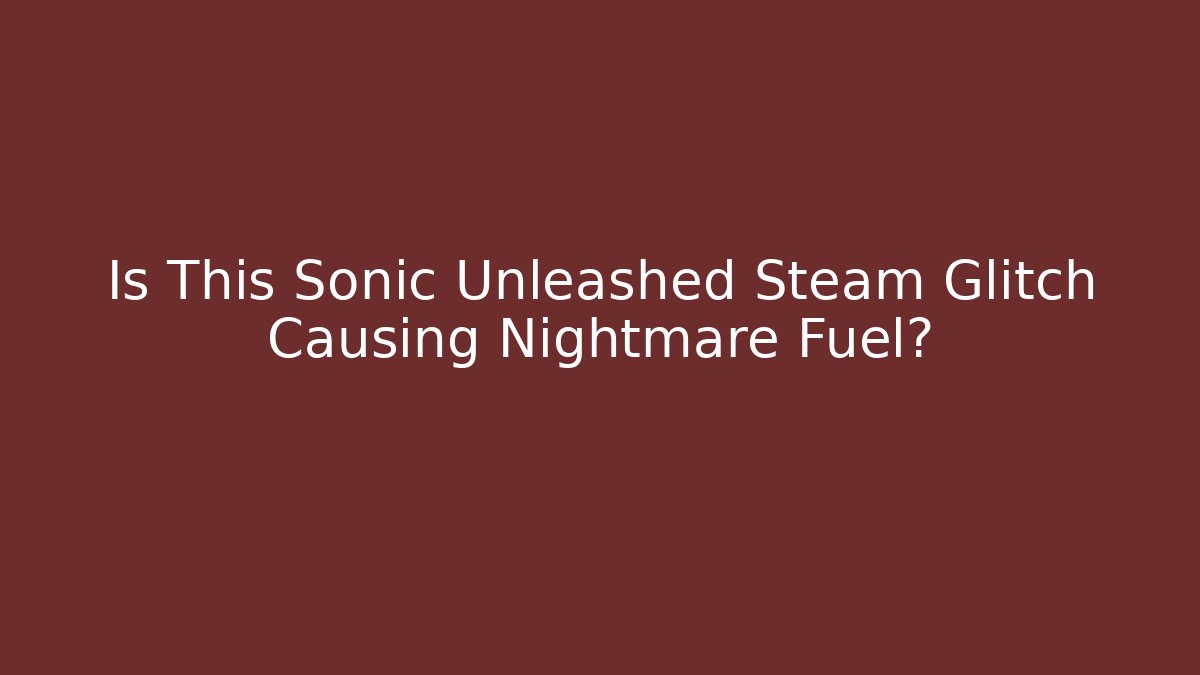 Is This Sonic Unleashed Steam Glitch Causing Nightmare Fuel?