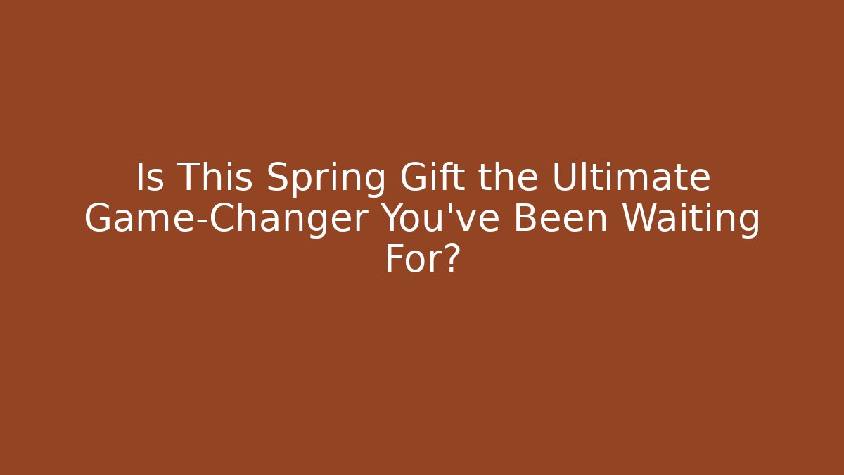 Is This Spring Gift the Ultimate Game-Changer You've Been Waiting For?