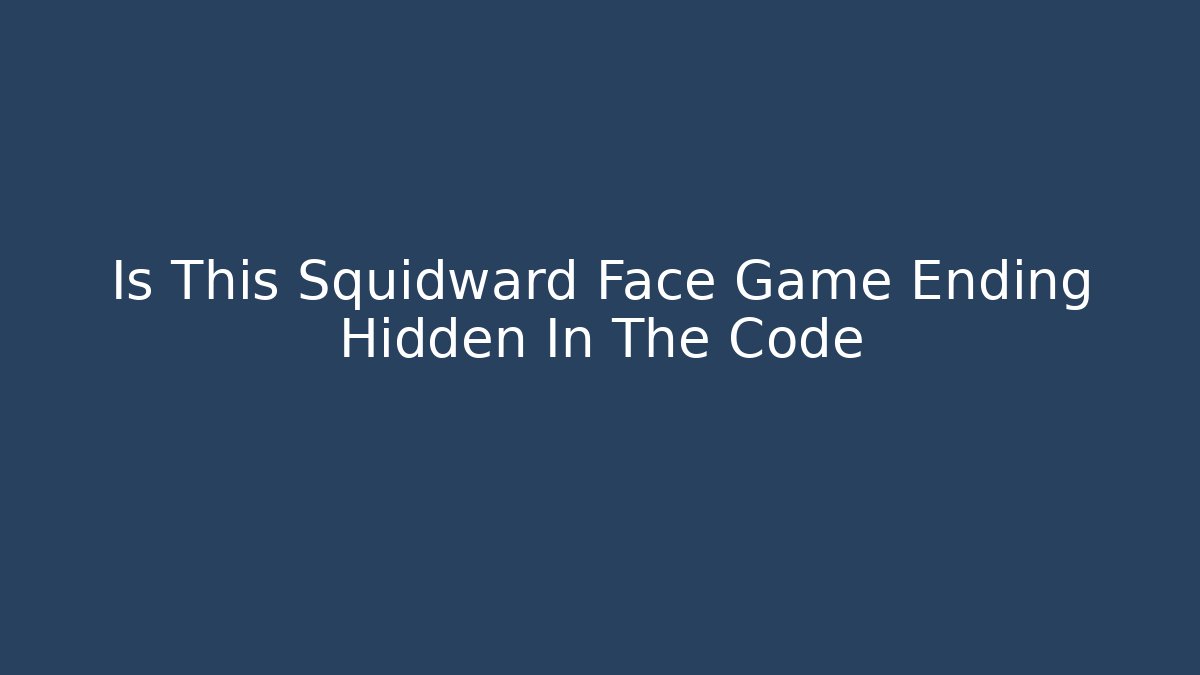 Is This Squidward Face Game Ending Hidden In The Code - Método de Aprovação