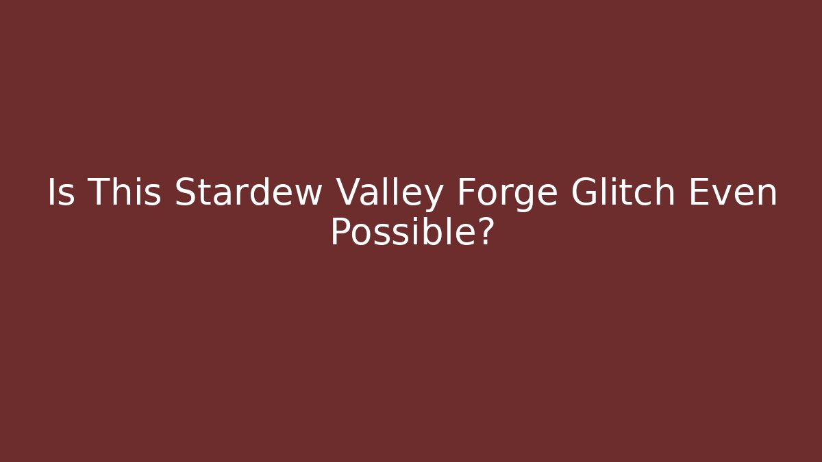 Is This Stardew Valley Forge Glitch Even Possible?