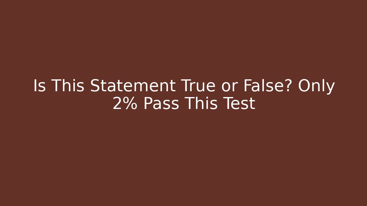 Is This Statement True or False? Only 2% Pass This Test