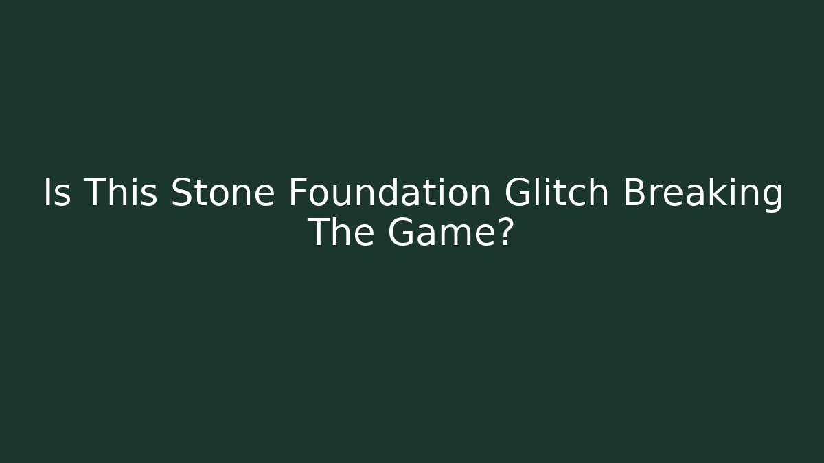 Is This Stone Foundation Glitch Breaking The Game?