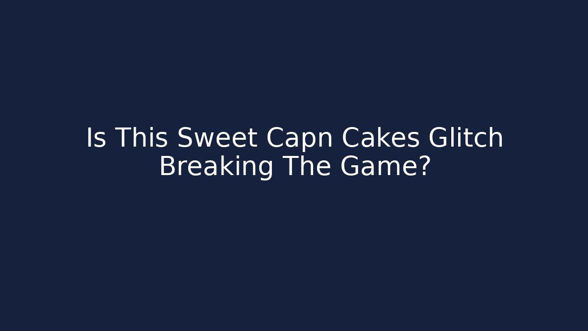 Is This Sweet Capn Cakes Glitch Breaking The Game? - Método de Aprovação