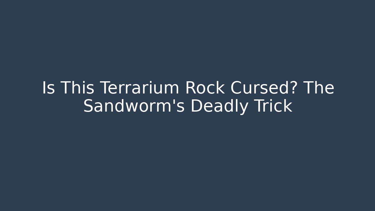 Is This Terrarium Rock Cursed? The Sandworm’s Deadly Trick