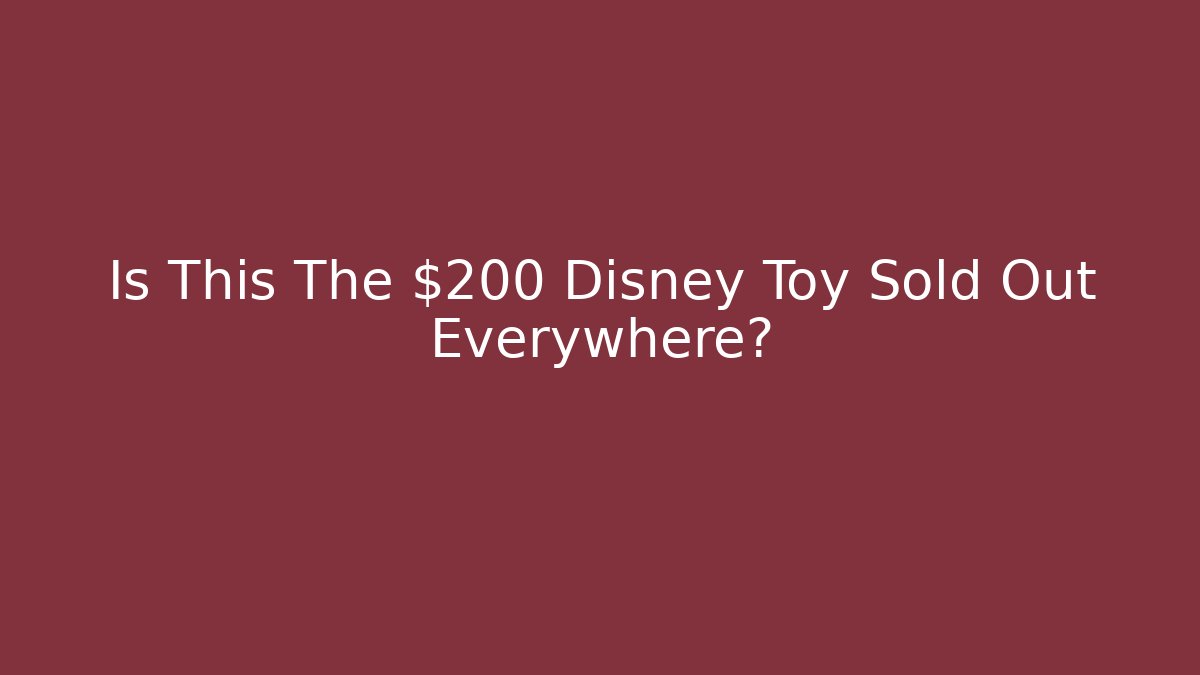 Is This The $200 Disney Toy Sold Out Everywhere?