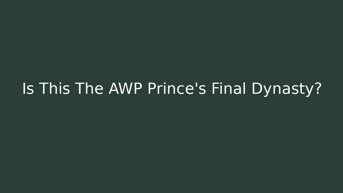 Is This The AWP Prince's Final Dynasty?