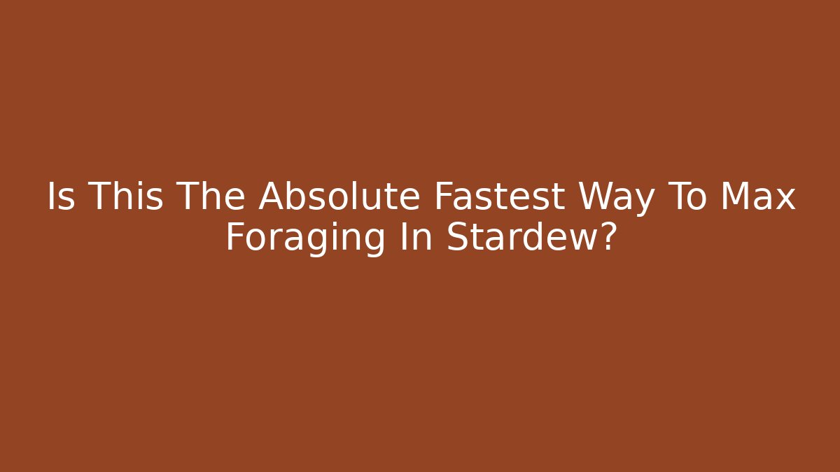 Is This The Absolute Fastest Way To Max Foraging In Stardew?