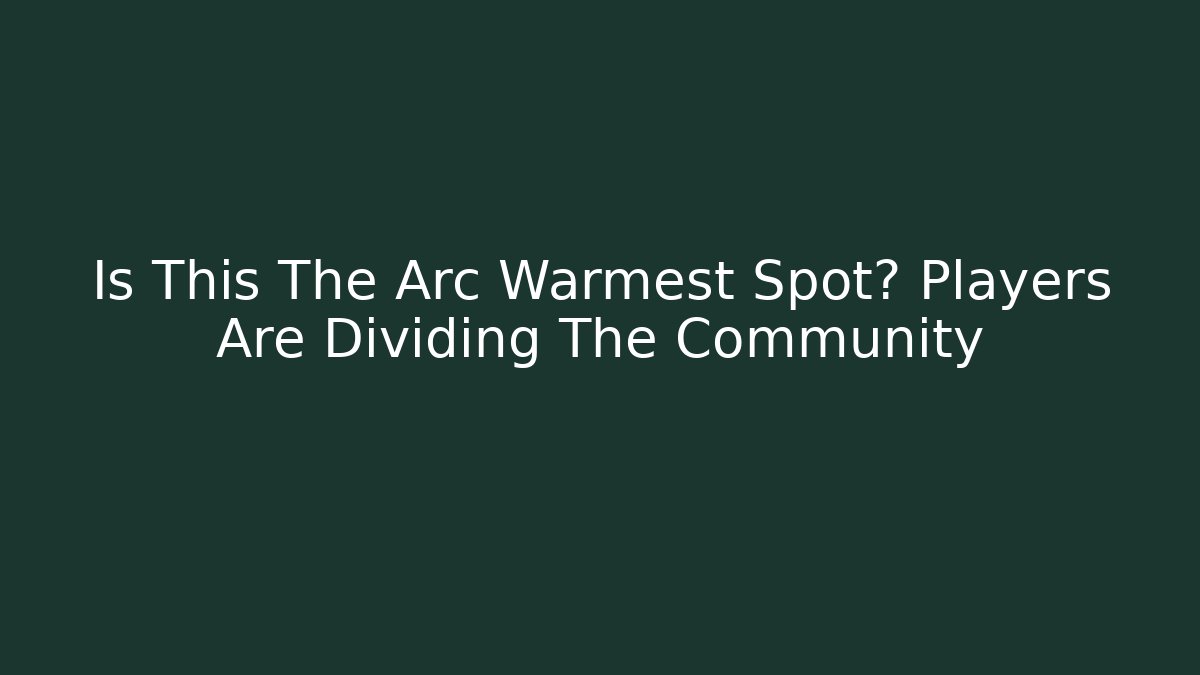 Is This The Arc Warmest Spot? Players Are Dividing The Community
