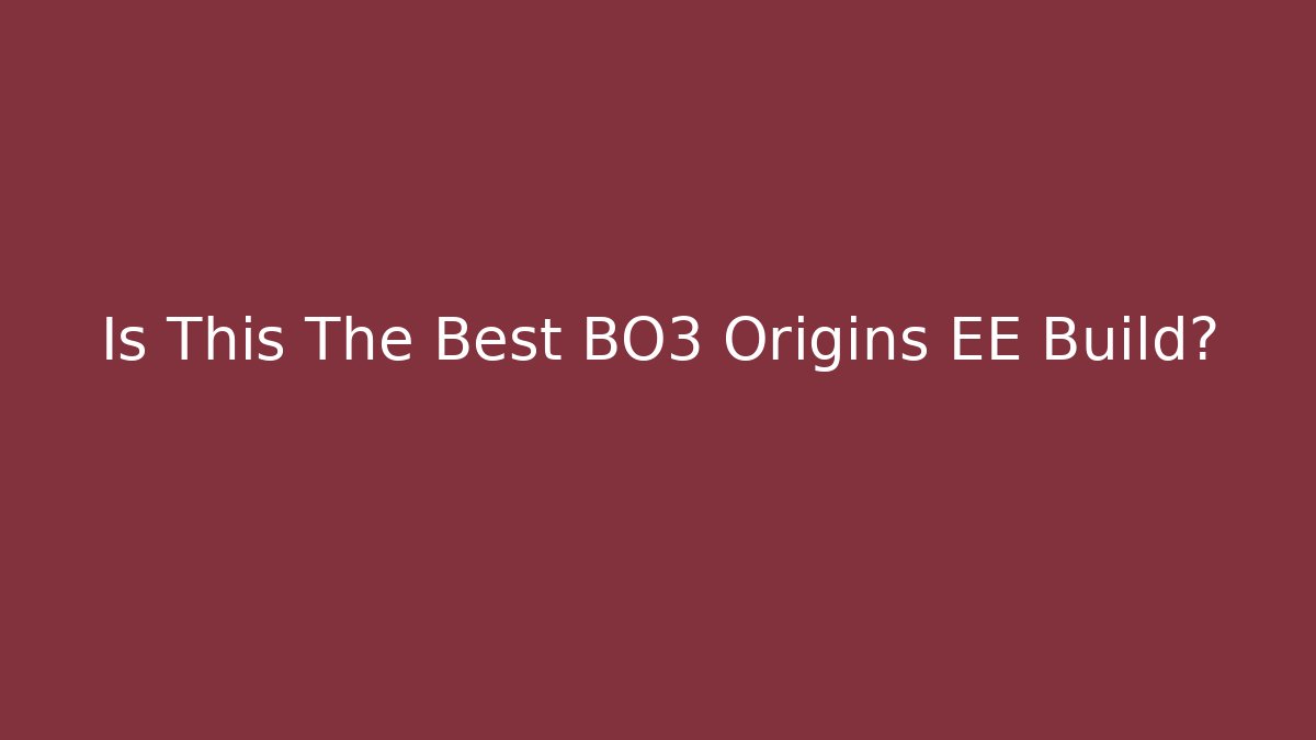 Is This The Best BO3 Origins EE Build?