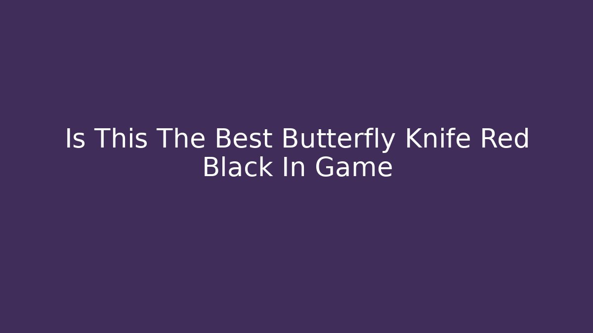 Is This The Best Butterfly Knife Red Black In Game