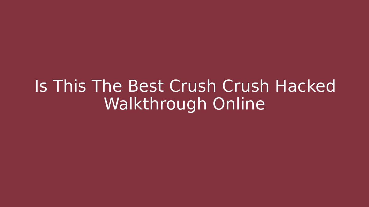 Is This The Best Crush Crush Hacked Walkthrough Online