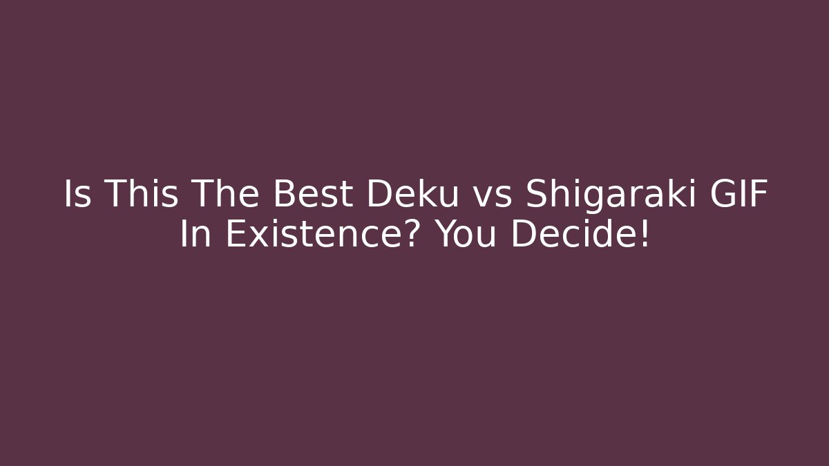 Is This The Best Deku vs Shigaraki GIF In Existence? You Decide!