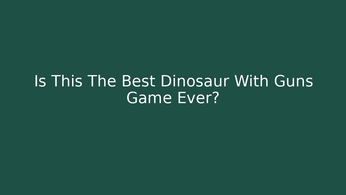 Is This The Best Dinosaur With Guns Game Ever?