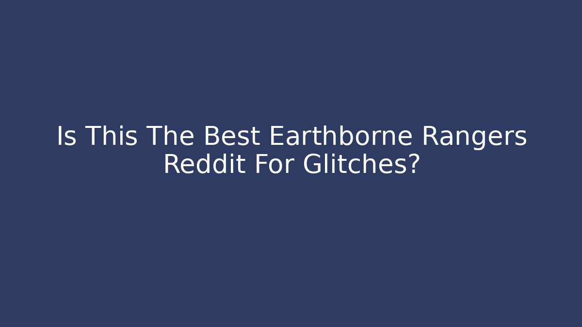 Is This The Best Earthborne Rangers Reddit For Glitches?