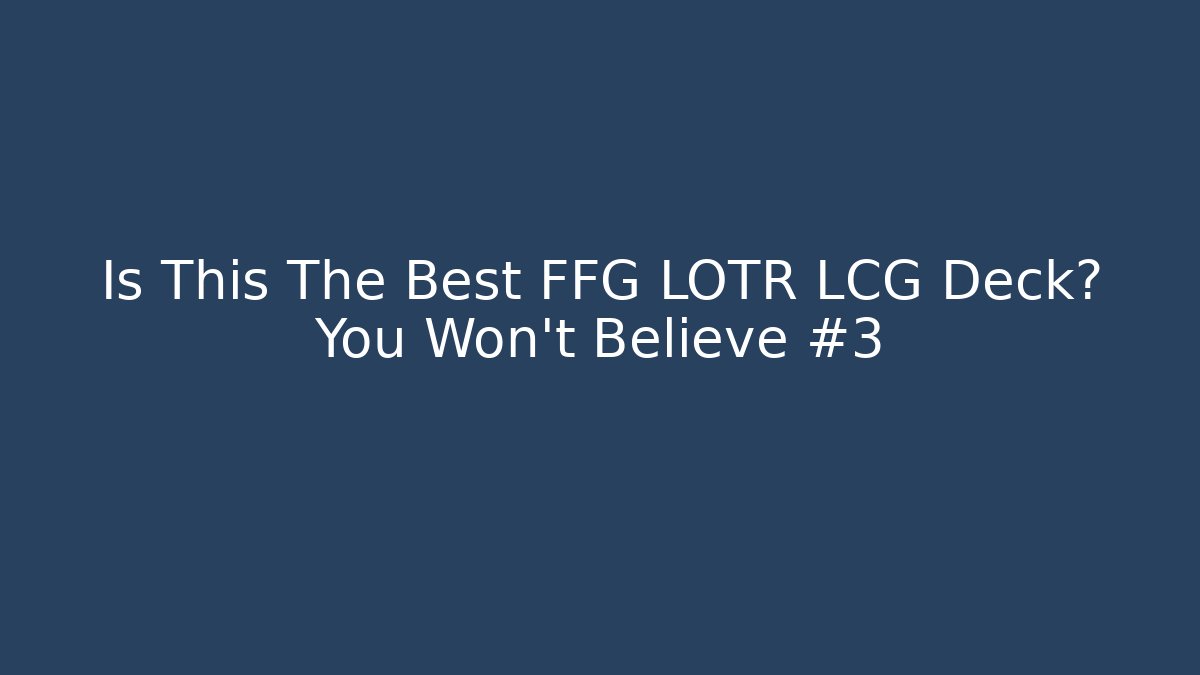 Is This The Best FFG LOTR LCG Deck? You Won't Believe #3