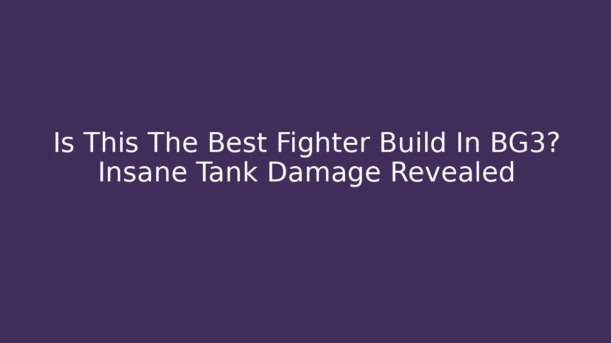 Is This The Best Fighter Build In BG3? Insane Tank Damage Revealed