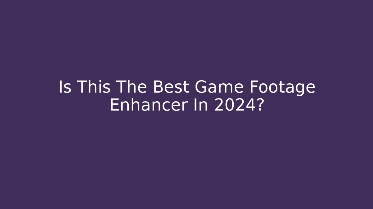 Is This The Best Game Footage Enhancer In 2024?