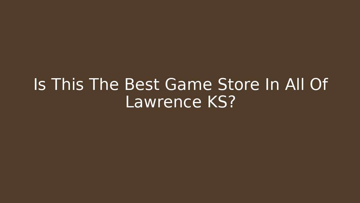 Is This The Best Game Store In All Of Lawrence KS? - Método de Aprovação